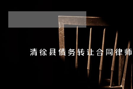 清徐县债务转让合同律师 清徐县债务转让合同律师