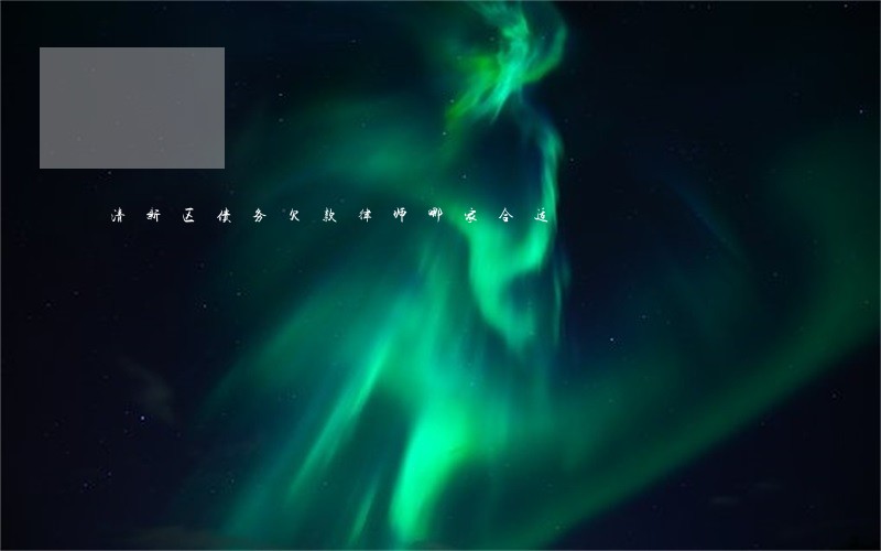 清新区债务欠款律师哪家合适 清新区债务欠款律师哪家合适