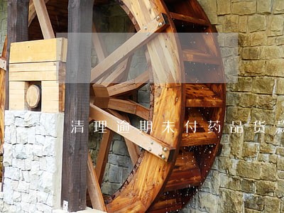 清理逾期未付药品货款情况 清理逾期未付药品货款情况
