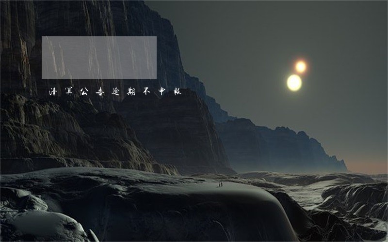 清算公告逾期不申报 清算公告逾期不申报