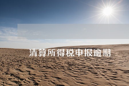 清算所得税申报逾期 清算所得税申报逾期