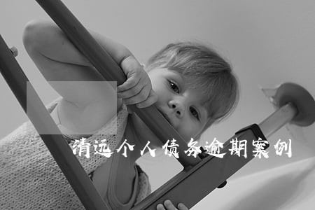 清远个人债务逾期案例 清远个人债务逾期案例