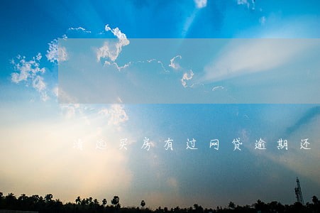 清远买房有过网贷逾期还能供房吗 清远买房有过网贷逾期还能供房吗