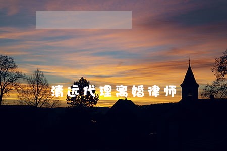 清远代理离婚律师