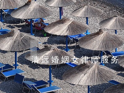 清远婚姻女律师服务 清远婚姻女律师服务
