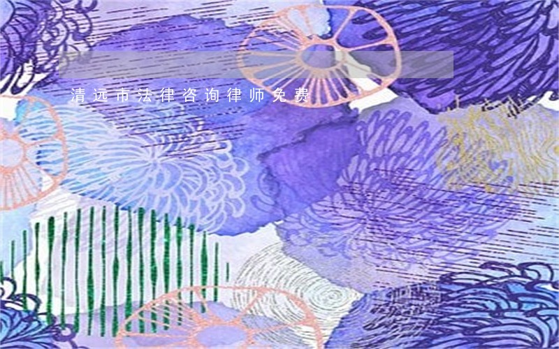 清远市法律咨询律师免费 清远市法律咨询律师免费