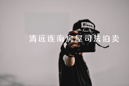 清远连南房屋司法拍卖 清远连南房屋司法拍卖