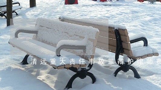 清远重大责任事故罪辩护律师费 清远重大责任事故罪辩护律师费