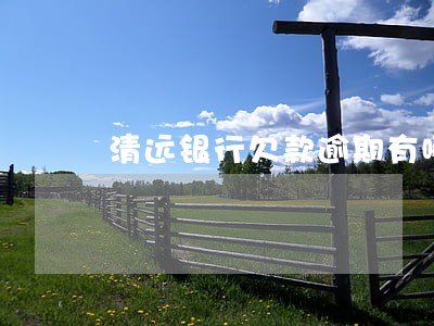 清远银行欠款逾期有哪些方式 清远银行欠款逾期有哪些方式