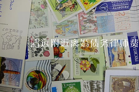 清远附近离婚债务律师费用 清远附近离婚债务律师费用