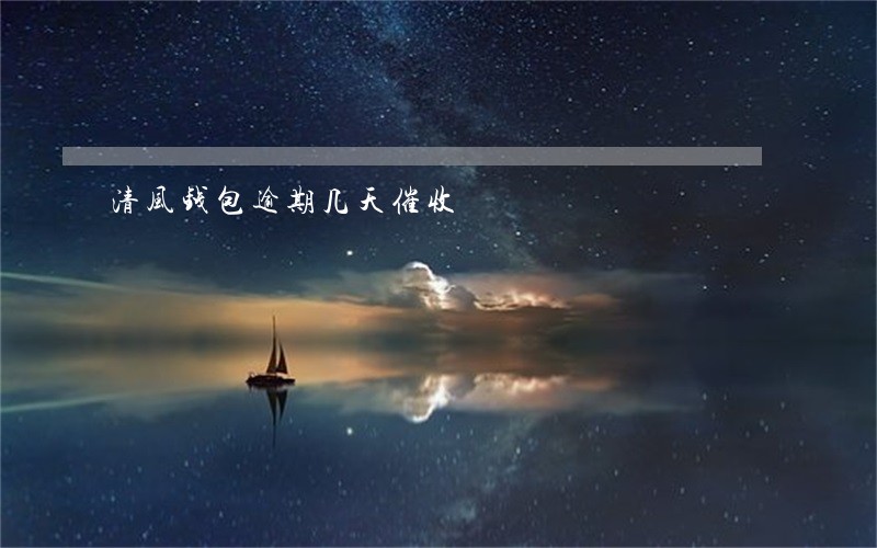 清风钱包逾期几天催收