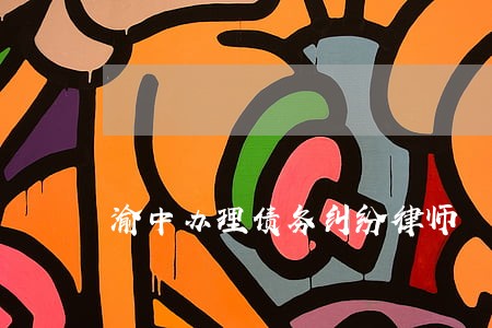 渝中办理债务纠纷律师 渝中办理债务纠纷律师