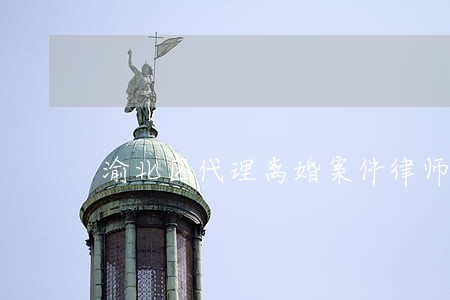 渝北区代理离婚案件律师如何委托 渝北区代理离婚案件律师如何委托