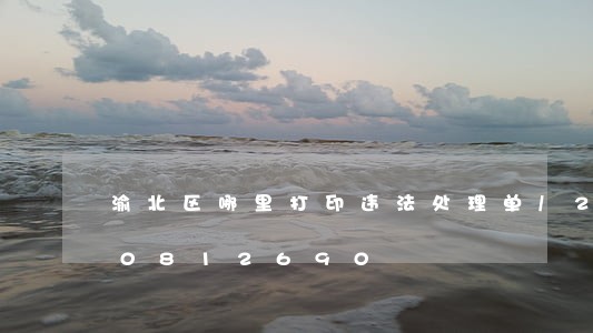 渝北区哪里打印违法处理单/2023020812690 渝北区哪里打印违法处理单/2023020812690