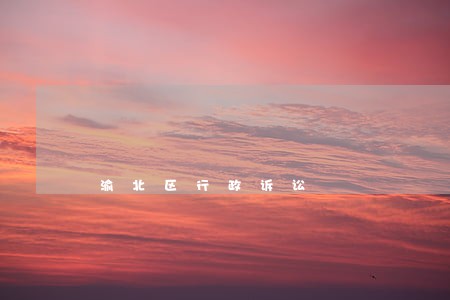 渝北区行政诉讼 渝北区行政诉讼