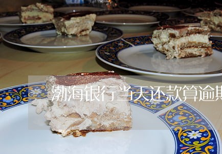 渤海银行当天还款算逾期 渤海银行当天还款算逾期