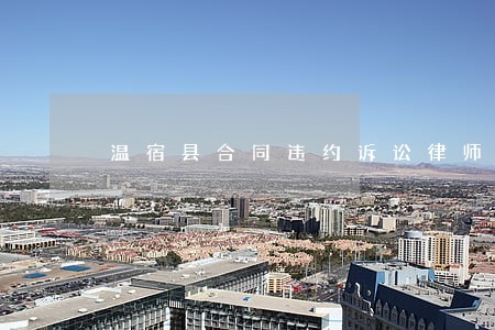 温宿县合同违约诉讼律师 温宿县合同违约诉讼律师
