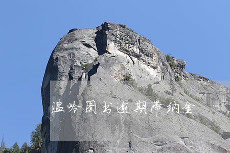 温岭图书逾期滞纳金 温岭图书逾期滞纳金