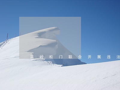 温岭松门联合开展违法用地执法 温岭松门联合开展违法用地执法
