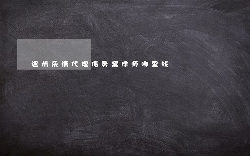 温州乐清代理债务案律师哪里找 温州乐清代理债务案律师哪里找