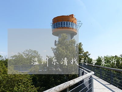 温州乐清找刑事案诉讼律师 温州乐清找刑事案诉讼律师