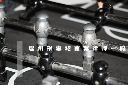 温州刑事犯罪案律师一般怎么收费 温州刑事犯罪案律师一般怎么收费