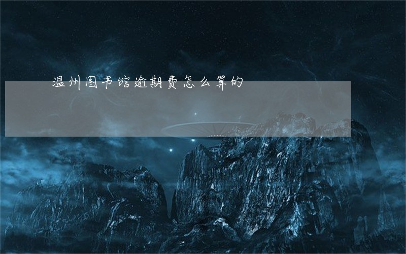 温州图书馆逾期费怎么算的 温州图书馆逾期费怎么算的