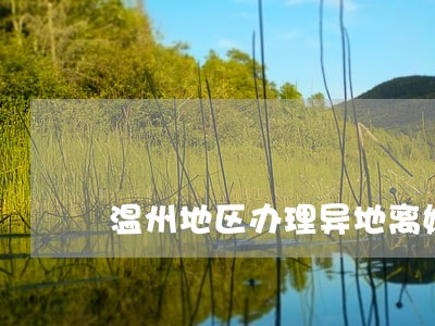 温州地区办理异地离婚律师哪里找 温州地区办理异地离婚律师哪里找