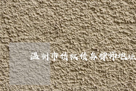 温州市债权债务律师地址 温州市债权债务律师地址
