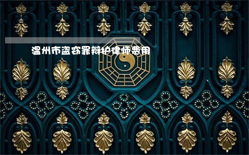 温州市盗窃罪辩护律师费用 温州市盗窃罪辩护律师费用