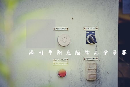 温州平阳危险物品肇事罪律师推荐 温州平阳危险物品肇事罪律师推荐