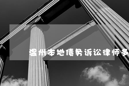 温州本地债务诉讼律师多少钱 温州本地债务诉讼律师多少钱