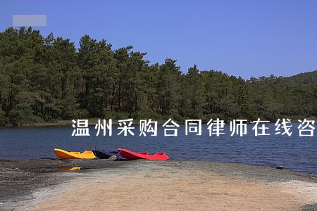温州采购合同律师在线咨询 温州采购合同律师在线咨询