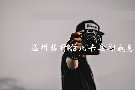 温州银行信用卡逾期利息 温州银行信用卡逾期利息
