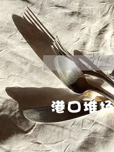 港口堆场违法乱纪 港口堆场违法乱纪