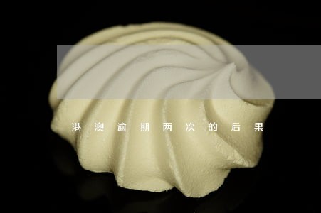 港澳逾期两次的后果 港澳逾期两次的后果