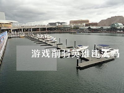 游戏削弱英雄违法吗 游戏削弱英雄违法吗