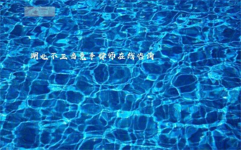 湖北不正当竞争律师在线咨询 湖北不正当竞争律师在线咨询
