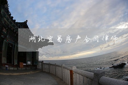 湖北宜昌房产合同律师 湖北宜昌房产合同律师