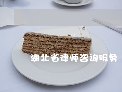 湖北省律师咨询服务 湖北省律师咨询服务