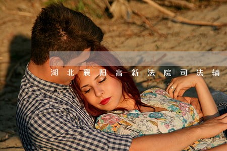 湖北襄阳高新法院司法辅警 湖北襄阳高新法院司法辅警
