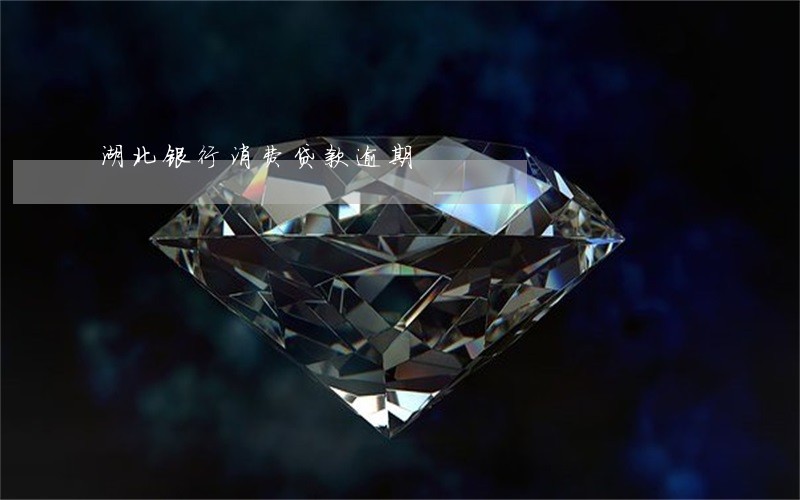 湖北银行消费贷款逾期 湖北银行消费贷款逾期