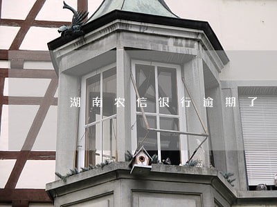 湖南农信银行逾期了 湖南农信银行逾期了