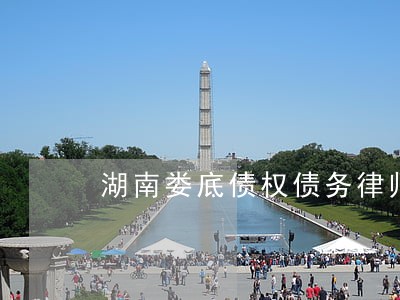 湖南娄底债权债务律师风险代理 湖南娄底债权债务律师风险代理