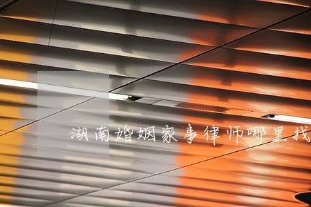 湖南婚姻家事律师哪里找