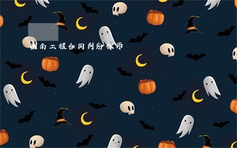 湖南工程合同纠纷律师