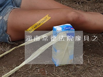 湖南常德法院廖具之 湖南常德法院廖具之