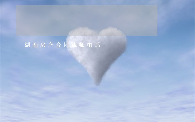 湖南房产合同律师电话 湖南房产合同律师电话