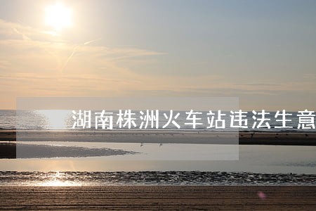 湖南株洲火车站违法生意曝光