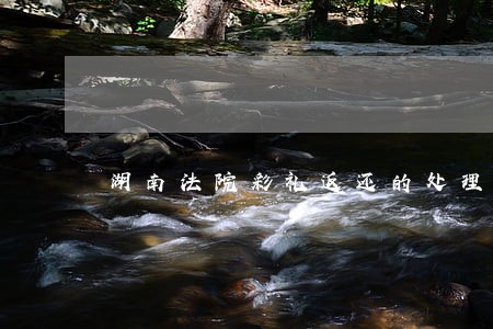 湖南法院彩礼返还的处理 湖南法院彩礼返还的处理